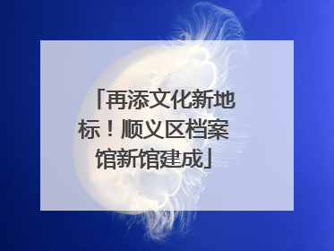 再添文化新地标！顺义区档案馆新馆建成