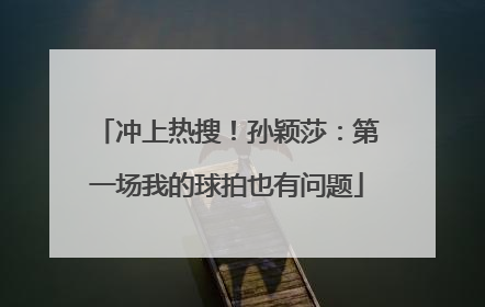 冲上热搜！孙颖莎：第一场我的球拍也有问题