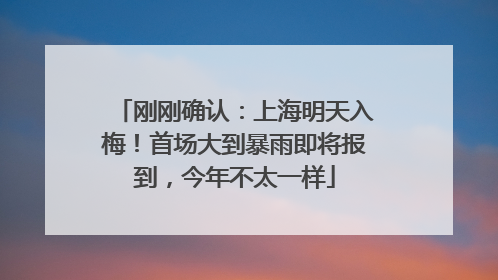 刚刚确认：上海明天入梅！首场大到暴雨即将报到，今年不太一样