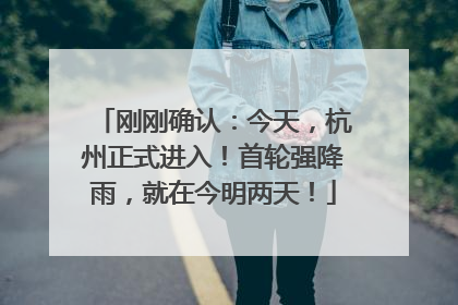 刚刚确认：今天，杭州正式进入！首轮强降雨，就在今明两天！