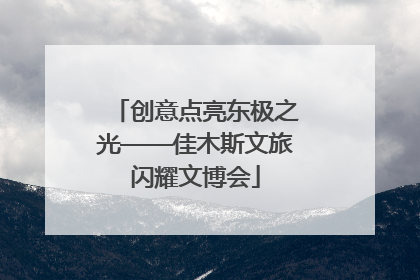 创意点亮东极之光——佳木斯文旅闪耀文博会