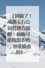 别摘了！成都玉石公园管理方提醒：杨梅可能残留农药，勿采摘食用