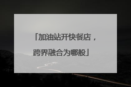 加油站开快餐店，跨界融合为哪般