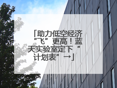 助力低空经济“飞”更高！蓝天实验室定下“计划表”→