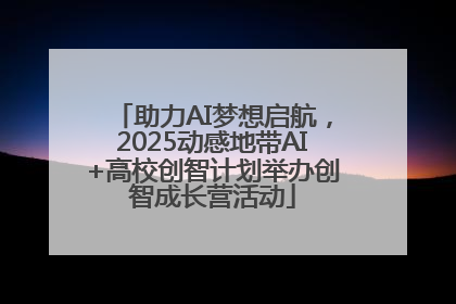 助力AI梦想启航，2025动感地带AI+高校创智计划举办创智成长营活动
