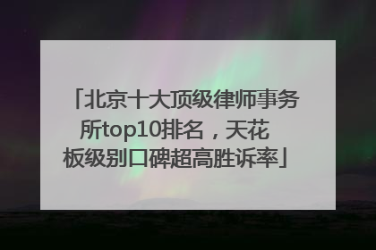 北京十大顶级律师事务所top10排名，天花板级别口碑超高胜诉率