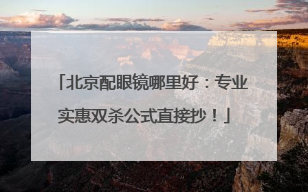 北京配眼镜哪里好：专业实惠双杀公式直接抄！