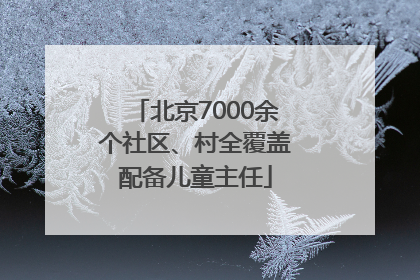 北京7000余个社区、村全覆盖配备儿童主任