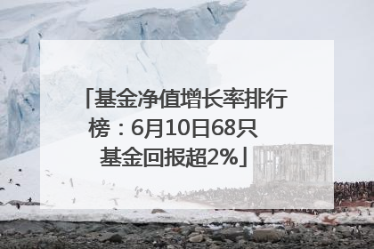 基金净值增长率排行榜：6月10日68只基金回报超2%