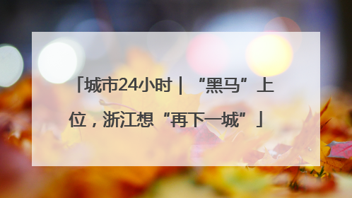 城市24小时｜“黑马”上位，浙江想“再下一城”