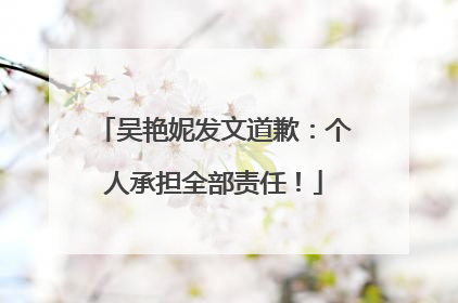 吴艳妮发文道歉：个人承担全部责任！