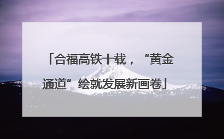 合福高铁十载，“黄金通道”绘就发展新画卷