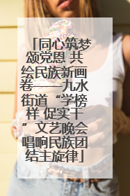 同心筑梦颂党恩 共绘民族新画卷——九水街道“学榜样 促实干”文艺晚会唱响民族团结主旋律