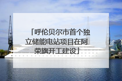 呼伦贝尔市首个独立储能电站项目在阿荣旗开工建设