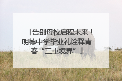 告别母校启程未来！明德中学毕业礼诠释青春“三重境界”