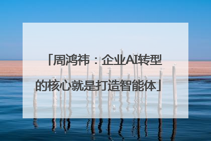 周鸿祎：企业AI转型的核心就是打造智能体