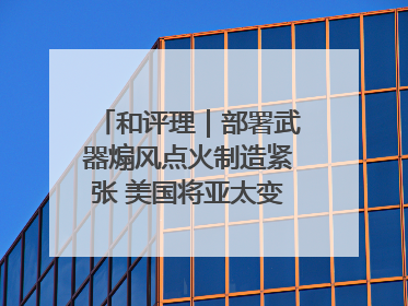 和评理｜部署武器煽风点火制造紧张 美国将亚太变成“火药桶”