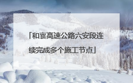和襄高速公路六安段连续完成多个施工节点