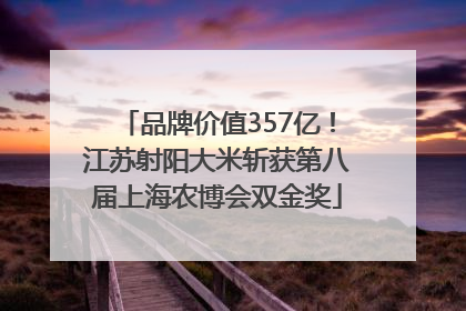 品牌价值357亿！江苏射阳大米斩获第八届上海农博会双金奖