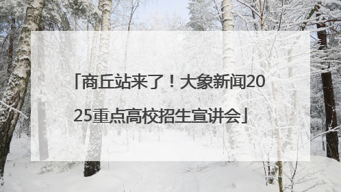 商丘站来了！大象新闻2025重点高校招生宣讲会