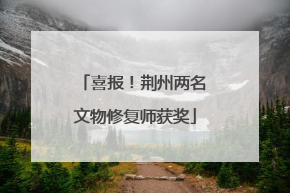 喜报！荆州两名文物修复师获奖