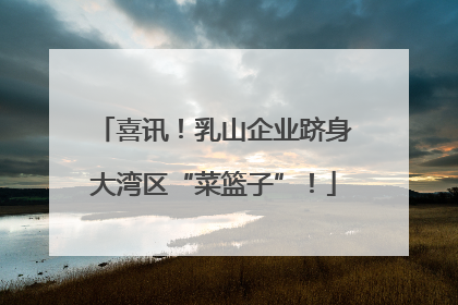 喜讯！乳山企业跻身大湾区“菜篮子”！