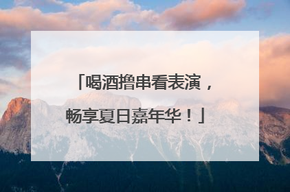 喝酒撸串看表演，畅享夏日嘉年华！