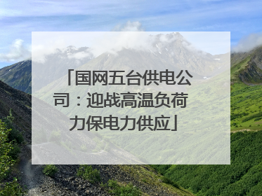 国网五台供电公司：迎战高温负荷 力保电力供应