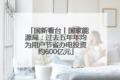 国新看台丨国家能源局：过去五年年均为用户节省办电投资约600亿元
