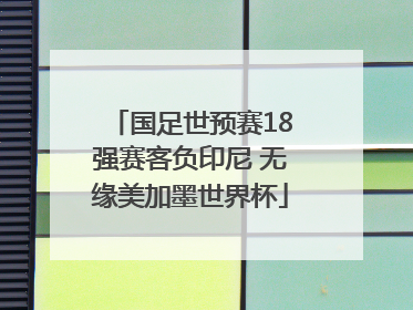 国足世预赛18强赛客负印尼 无缘美加墨世界杯