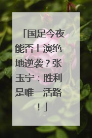 国足今夜能否上演绝地逆袭?张玉宁:胜利是唯一活路!