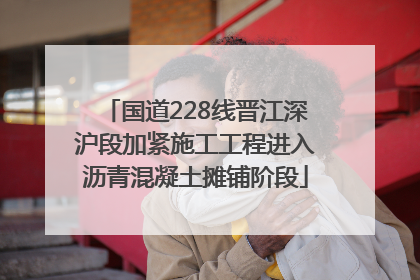 国道228线晋江深沪段加紧施工工程进入沥青混凝土摊铺阶段