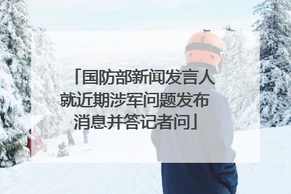 国防部新闻发言人就近期涉军问题发布消息并答记者问