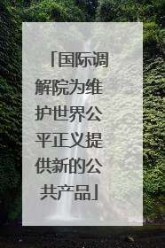 国际调解院为维护世界公平正义提供新的公共产品
