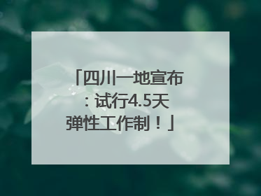 四川一地宣布：试行4.5天弹性工作制！