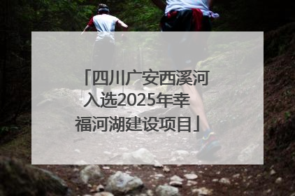 四川广安西溪河入选2025年幸福河湖建设项目