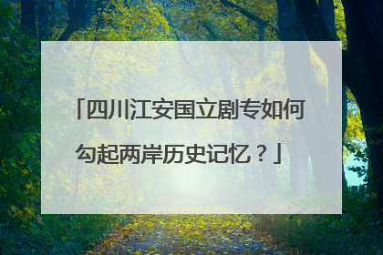 四川江安国立剧专如何勾起两岸历史记忆？