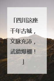 四川这座千年古城，文脉充沛，武德爆棚！