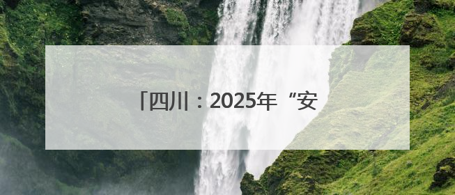 四川：2025年“安全生产月”活动启幕