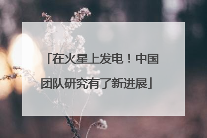在火星上发电！中国团队研究有了新进展