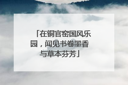 在铜官窑国风乐园，闻见书卷墨香与草本芬芳