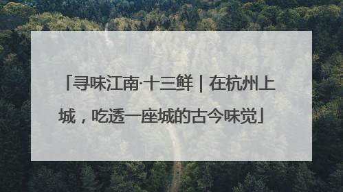 寻味江南·十三鲜｜在杭州上城，吃透一座城的古今味觉