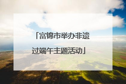 富锦市举办非遗过端午主题活动