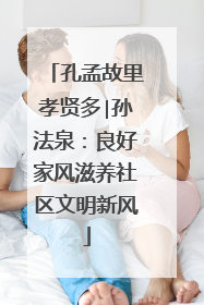 孔孟故里孝贤多∣孙法泉：良好家风滋养社区文明新风