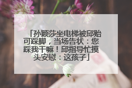 孙颖莎坐电梯被邱贻可踩脚，当场告状：您踩我干嘛！邱指导忙摸头安慰：这孩子