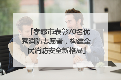 孝感市表彰70名优秀消防志愿者，构建全民消防安全新格局
