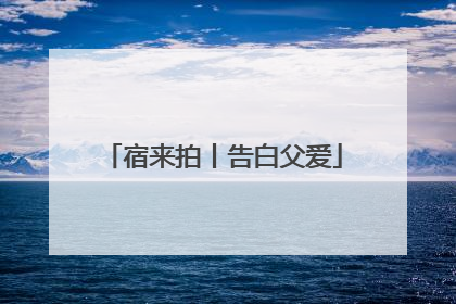 宿来拍丨告白父爱