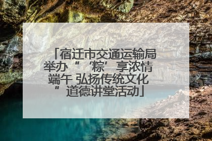 宿迁市交通运输局举办“‘粽’享浓情端午 弘扬传统文化”道德讲堂活动
