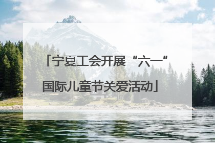 宁夏工会开展“六一”国际儿童节关爱活动