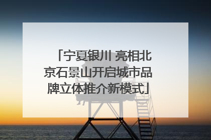 宁夏银川 亮相北京石景山开启城市品牌立体推介新模式